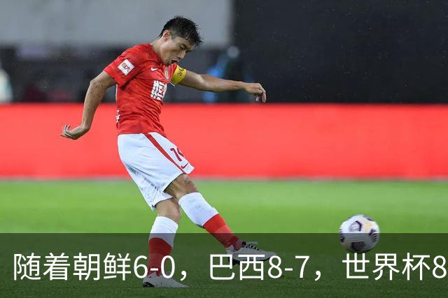 随着朝鲜6-0，巴西8-7，世界杯8强诞生4席，中国女足取胜=创历史