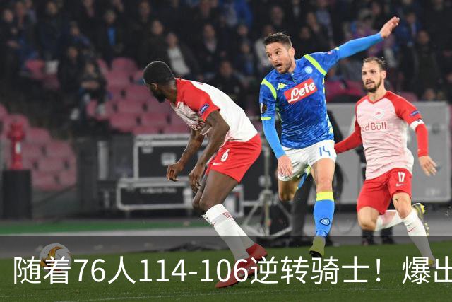 随着76人114-106逆转骑士！爆出3大意外，4个铁证，直接砸穿东部格局