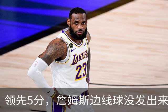 领先5分，詹姆斯边线球没发出来又喊暂停