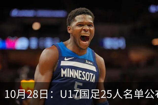 10月28日：U17国足25人名单公布，浮嶋敏手握四个剔除名额，比入选名单更值得关注