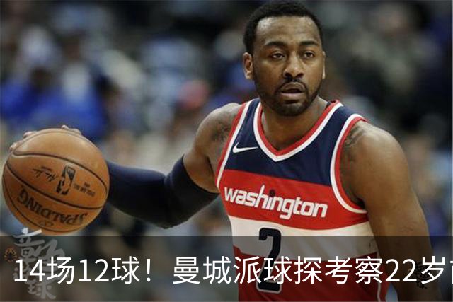 14场12球！曼城派球探考察22岁前锋，哈兰德替补有解了