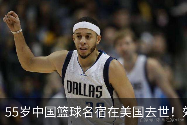 55岁中国篮球名宿在美国去世！效力多支CBA球队 亲哥哥是前国手