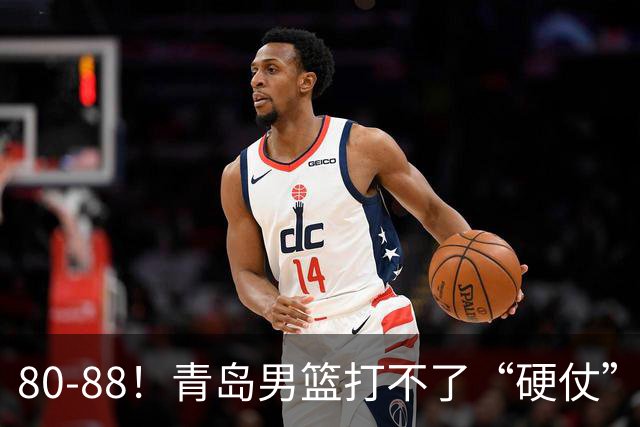 80-88！青岛男篮打不了“硬仗”，遭遇3连败，浙江旧将28分7篮板